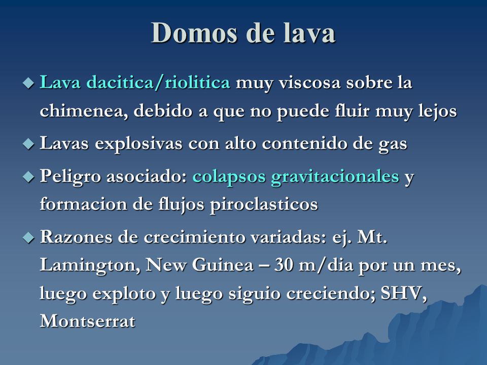 Domos de lava Lava dacitica/riolitica muy viscosa sobre la chimenea, debido a que no puede fluir muy lejos.