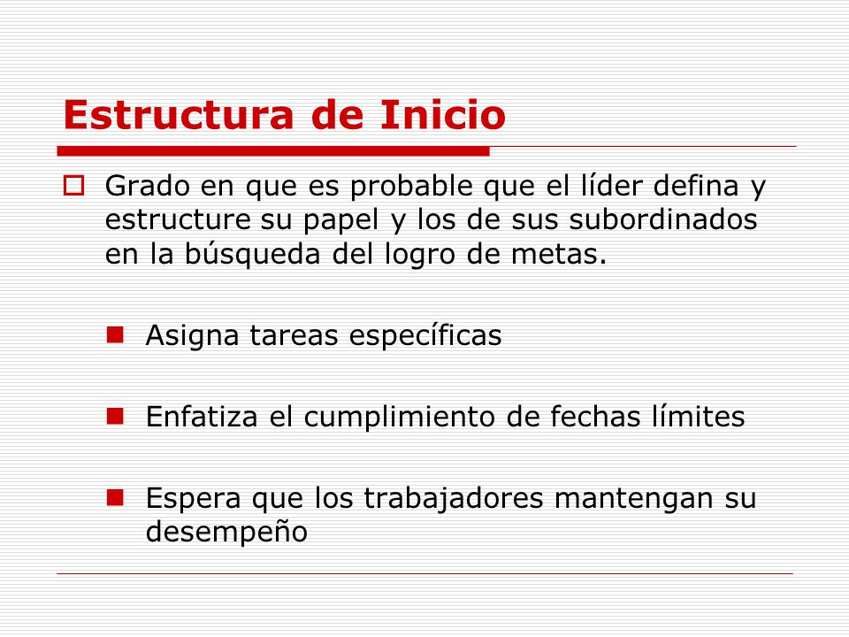 Estructura de Inicio Grado en que es probable que el líder defina y estructure su papel y los de sus subordinados en la búsqueda del logro de metas.