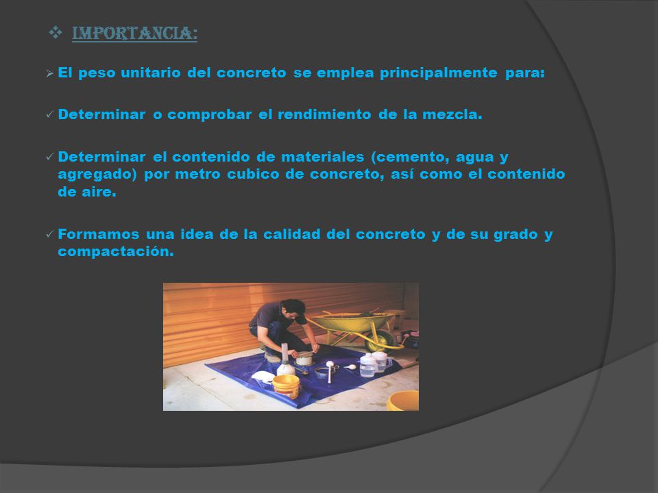 IMPORTANCIA: El peso unitario del concreto se emplea principalmente para: Determinar o comprobar el rendimiento de la mezcla.