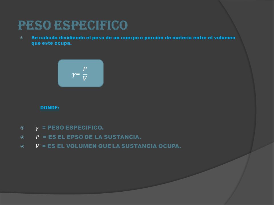 Peso especifico DONDE: 𝛾= 𝑃 𝑉 𝛾 = PESO ESPECIFICO.