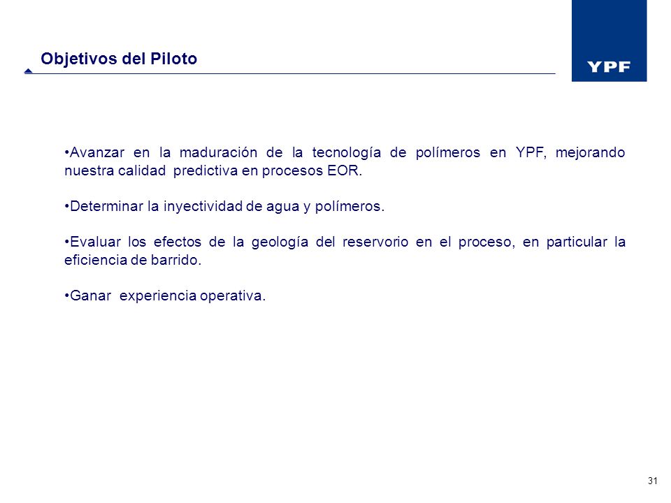 Objetivos del Piloto Avanzar en la maduración de la tecnología de polímeros en YPF, mejorando nuestra calidad predictiva en procesos EOR.