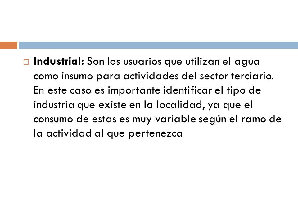 Industrial: Son los usuarios que utilizan el agua como insumo para actividades del sector terciario.