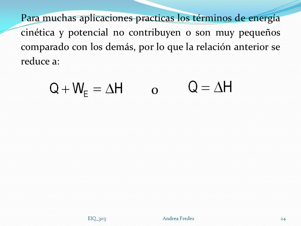 Para muchas aplicaciones practicas los términos de energía cinética y potencial no contribuyen o son muy pequeños comparado con los demás, por lo que la relación anterior se reduce a: