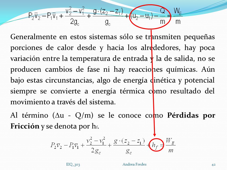 Generalmente en estos sistemas sólo se transmiten pequeñas porciones de calor desde y hacia los alrededores, hay poca variación entre la temperatura de entrada y la de salida, no se producen cambios de fase ni hay reacciones químicas. Aún bajo estas circunstancias, algo de energía cinética y potencial siempre se convierte a energía térmica como resultado del movimiento a través del sistema.
