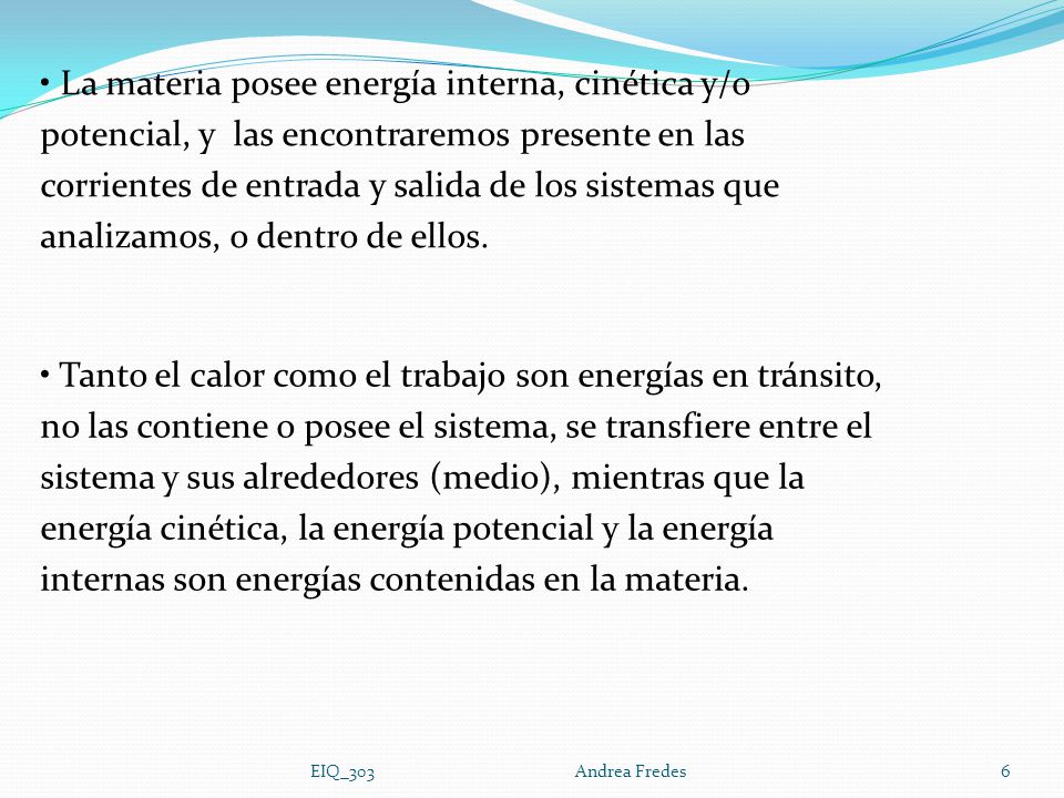 La materia posee energía interna, cinética y/o potencial, y las encontraremos presente en las corrientes de entrada y salida de los sistemas que analizamos, o dentro de ellos.