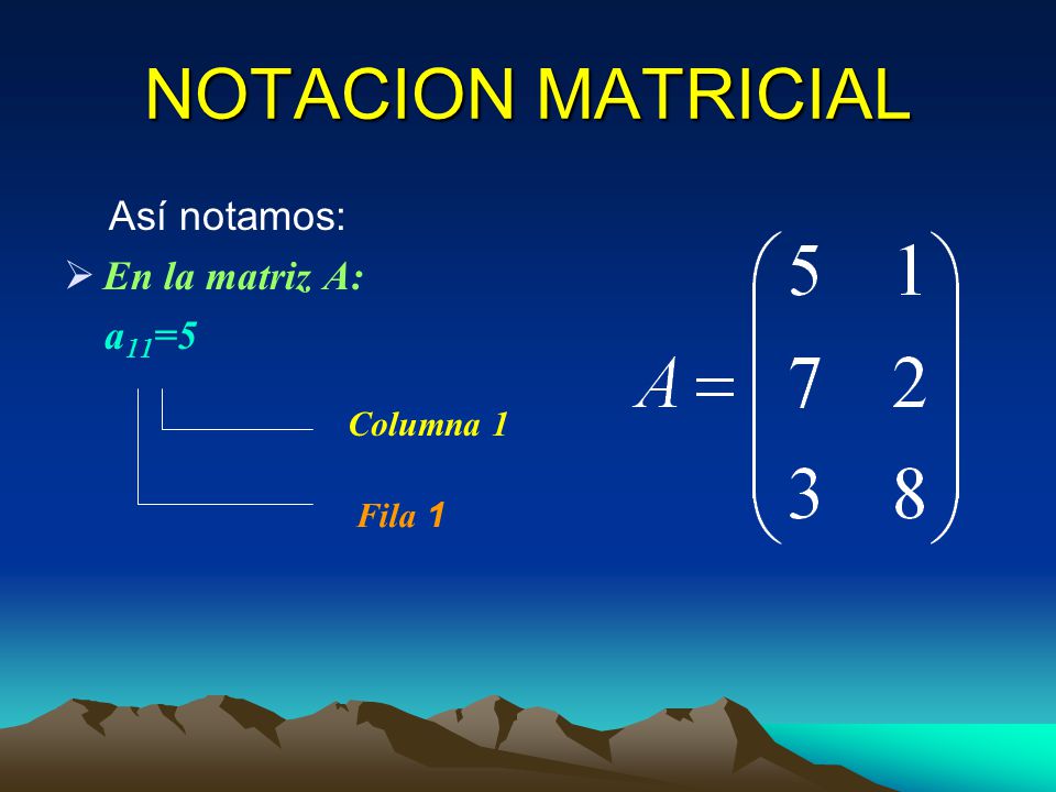 NOTACION MATRICIAL Así notamos: En la matriz A: a11=5 Columna 1 Fila 1