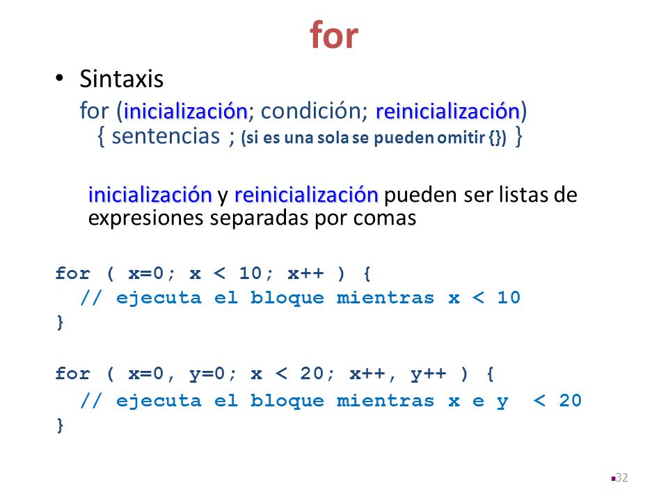 for Sintaxis. for (inicialización; condición; reinicialización) { sentencias ; (si es una sola se pueden omitir {}) }