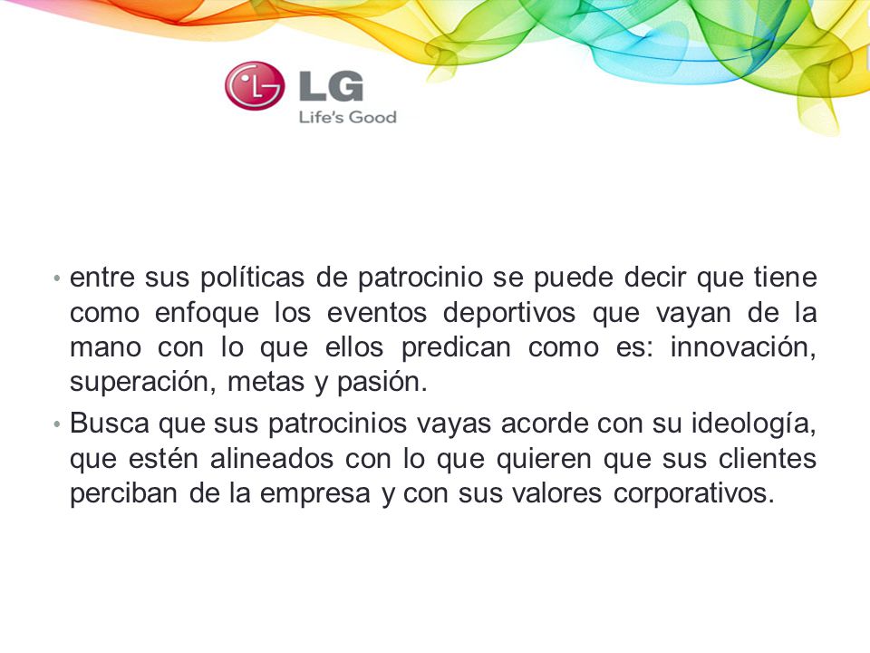 entre sus políticas de patrocinio se puede decir que tiene como enfoque los eventos deportivos que vayan de la mano con lo que ellos predican como es: innovación, superación, metas y pasión.