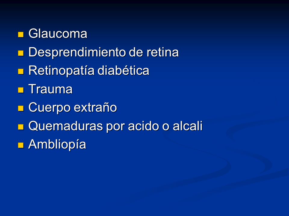 Glaucoma Desprendimiento de retina. Retinopatía diabética. Trauma. Cuerpo extraño. Quemaduras por acido o alcali.