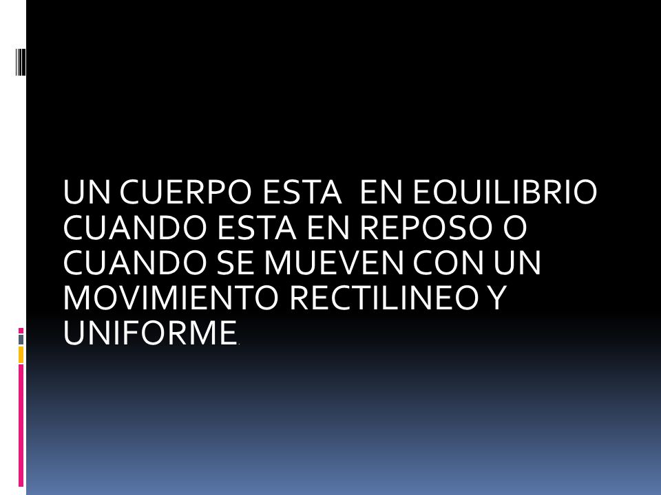 UN CUERPO ESTA EN EQUILIBRIO CUANDO ESTA EN REPOSO O CUANDO SE MUEVEN CON UN MOVIMIENTO RECTILINEO Y UNIFORME.