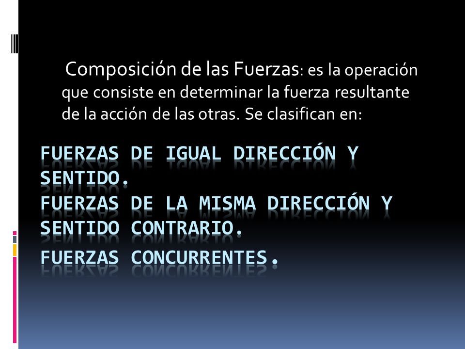 Composición de las Fuerzas: es la operación que consiste en determinar la fuerza resultante de la acción de las otras. Se clasifican en: