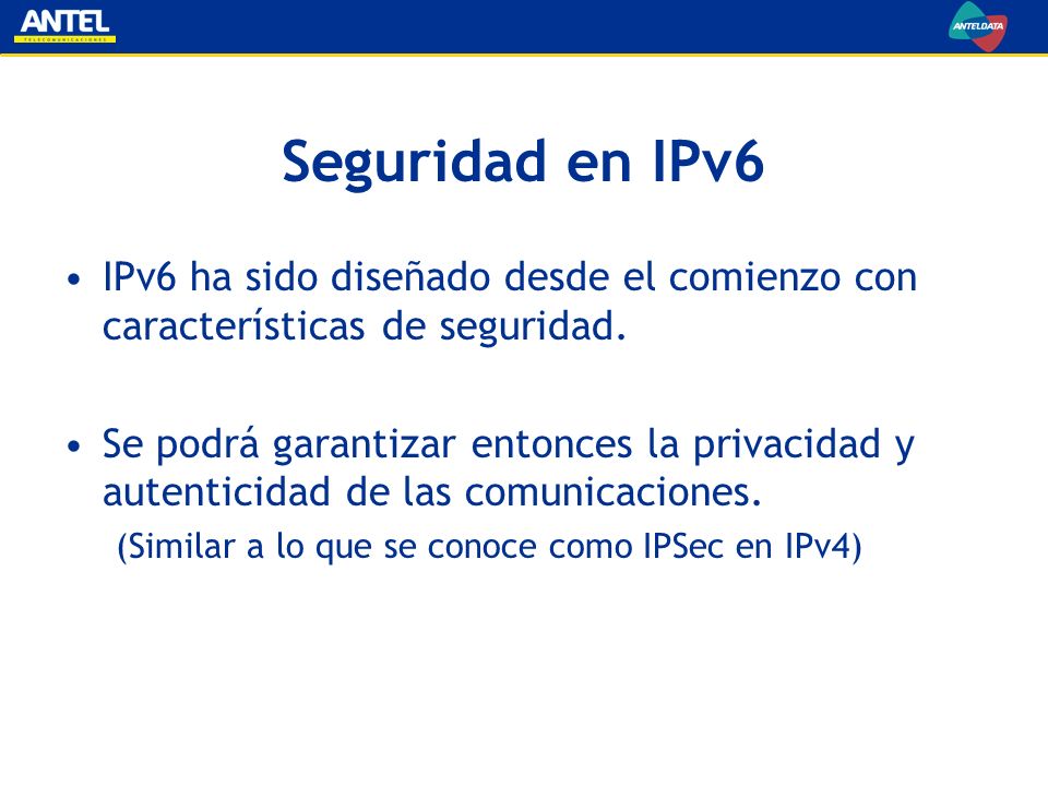 Seguridad en IPv6 IPv6 ha sido diseñado desde el comienzo con características de seguridad.