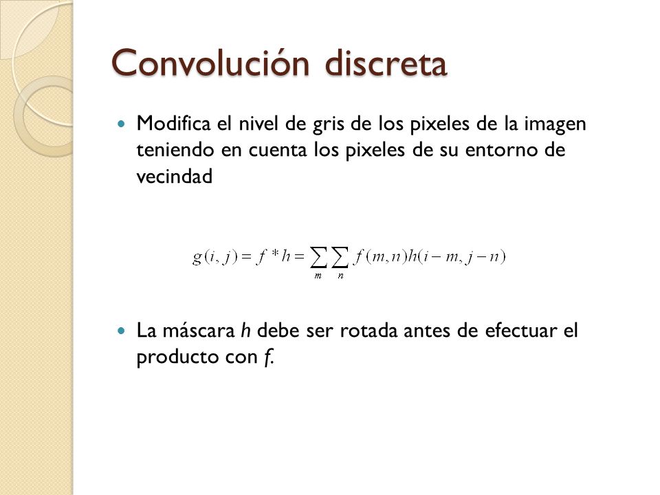 Convolución discreta Modifica el nivel de gris de los pixeles de la imagen teniendo en cuenta los pixeles de su entorno de vecindad.