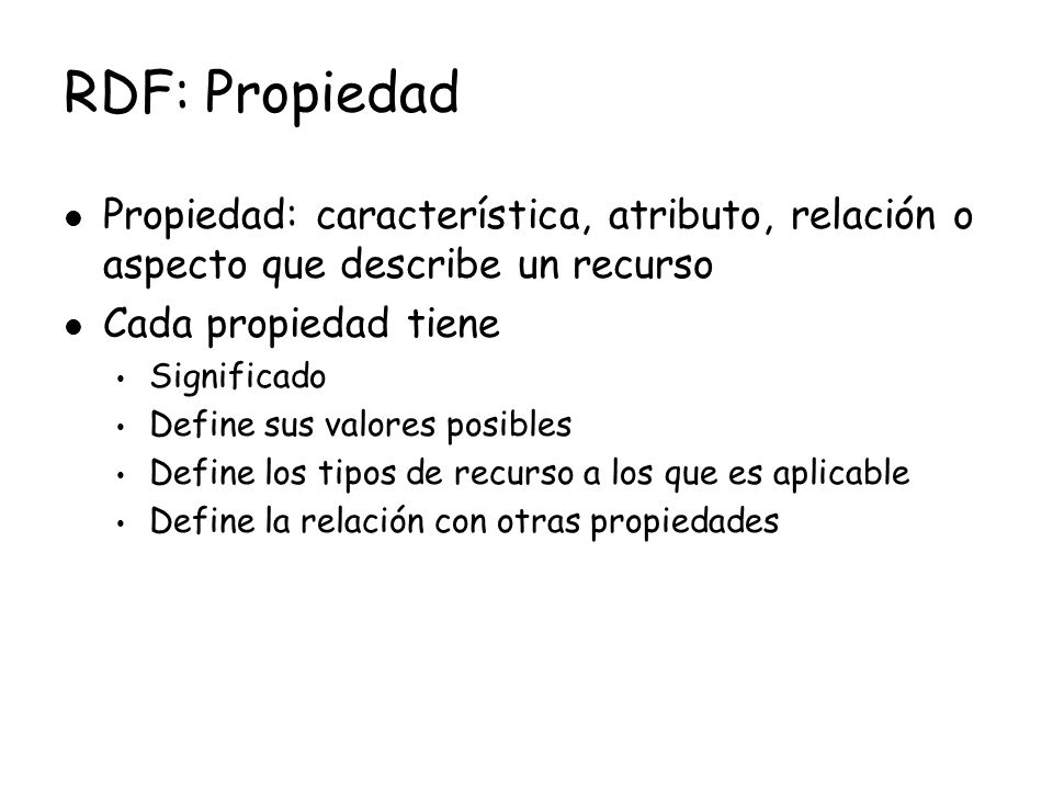 RDF: Propiedad Propiedad: característica, atributo, relación o aspecto que describe un recurso. Cada propiedad tiene.