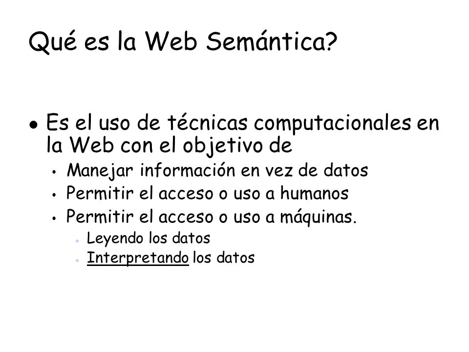 Qué es la Web Semántica Es el uso de técnicas computacionales en la Web con el objetivo de. Manejar información en vez de datos.