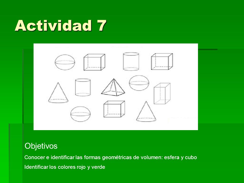 Actividad 7 Objetivos. Conocer e identificar las formas geométricas de volumen: esfera y cubo.