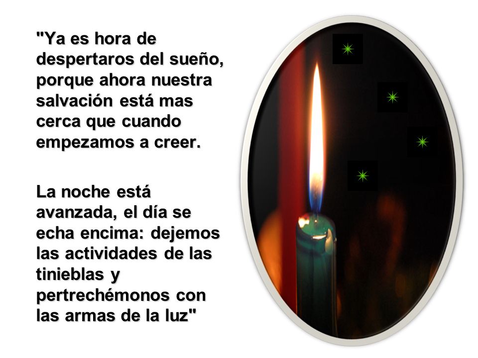 Ya es hora de despertaros del sueño, porque ahora nuestra salvación está mas cerca que cuando empezamos a creer.