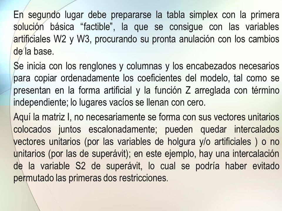 En segundo lugar debe prepararse la tabla simplex con la primera solución básica factible , la que se consigue con las variables artificiales W2 y W3, procurando su pronta anulación con los cambios de la base.
