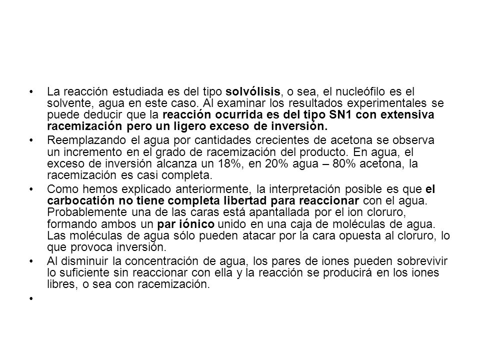 La reacción estudiada es del tipo solvólisis, o sea, el nucleófilo es el solvente, agua en este caso. Al examinar los resultados experimentales se puede deducir que la reacción ocurrida es del tipo SN1 con extensiva racemización pero un ligero exceso de inversión.