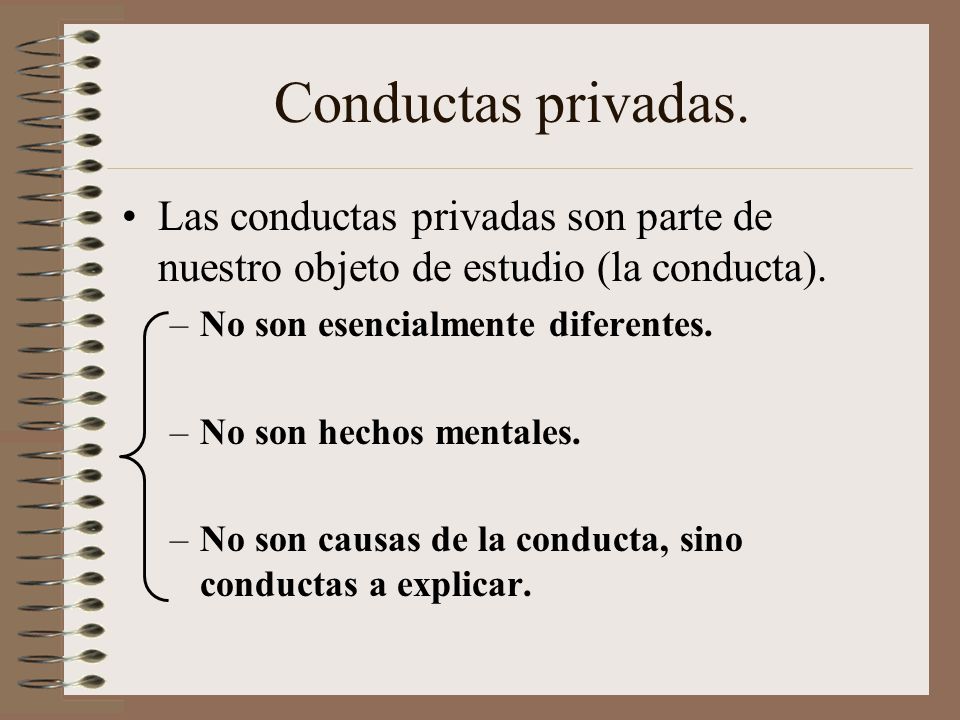 Conductas privadas. Las conductas privadas son parte de nuestro objeto de estudio (la conducta). No son esencialmente diferentes.