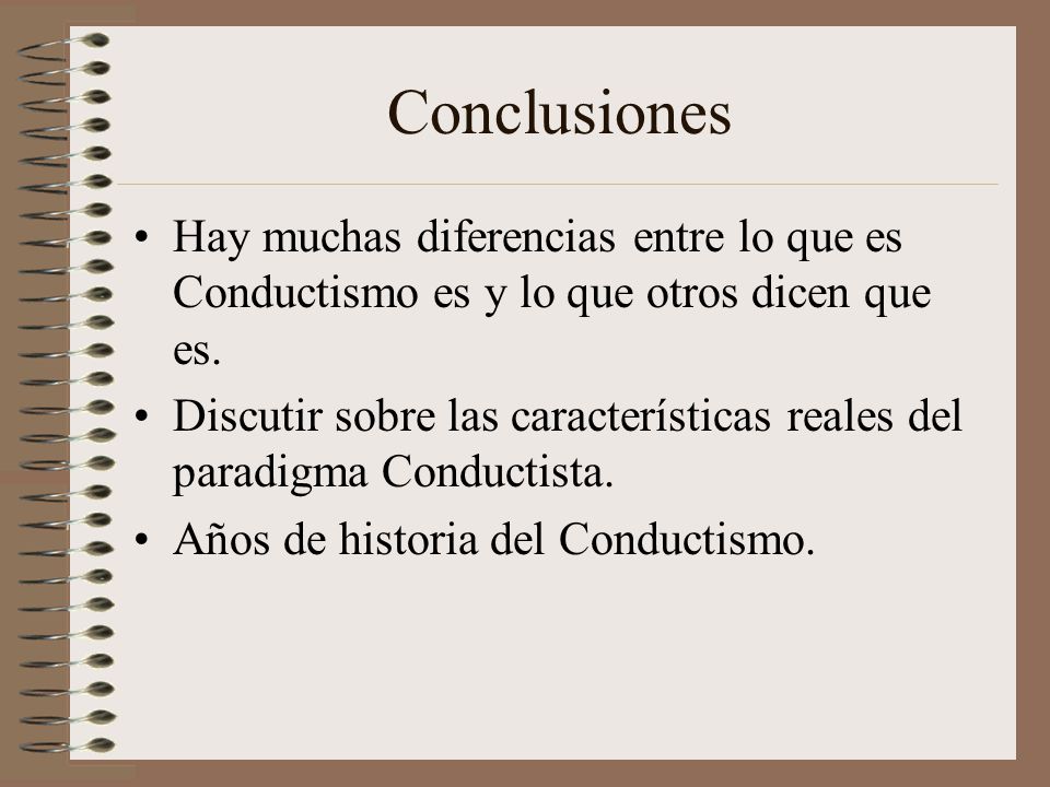 Conclusiones Hay muchas diferencias entre lo que es Conductismo es y lo que otros dicen que es.