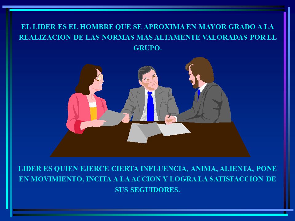 EL LIDER ES EL HOMBRE QUE SE APROXIMA EN MAYOR GRADO A LA REALIZACION DE LAS NORMAS MAS ALTAMENTE VALORADAS POR EL GRUPO.