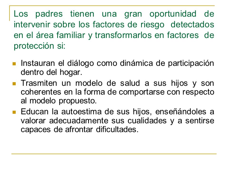 Los padres tienen una gran oportunidad de intervenir sobre los factores de riesgo detectados en el área familiar y transformarlos en factores de protección si: