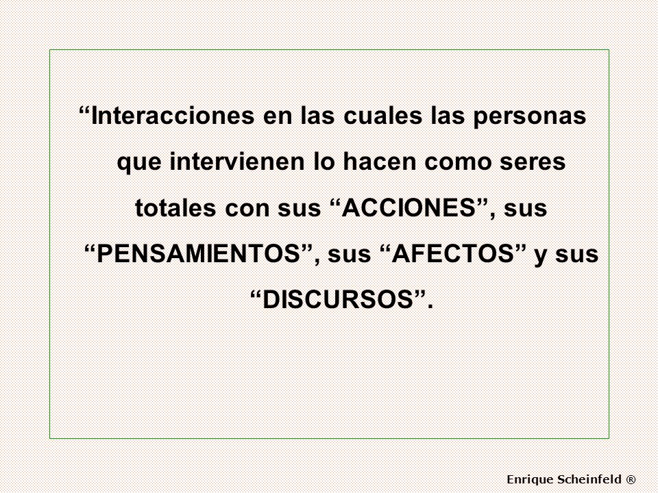 Interacciones en las cuales las personas que intervienen lo hacen como seres totales con sus ACCIONES , sus PENSAMIENTOS , sus AFECTOS y sus DISCURSOS .