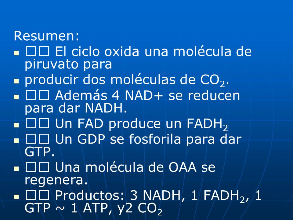 Resumen: 􀂉 El ciclo oxida una molécula de piruvato para. producir dos moléculas de CO2. 􀂉 Además 4 NAD+ se reducen para dar NADH.