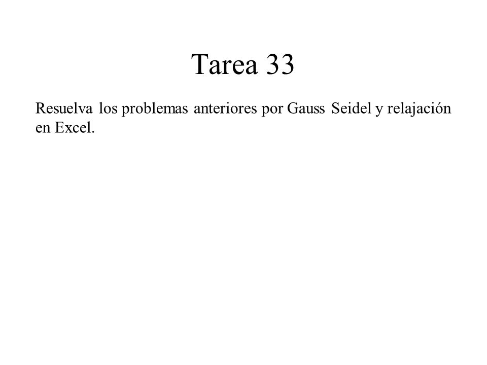 Tarea 33 Resuelva los problemas anteriores por Gauss Seidel y relajación en Excel.