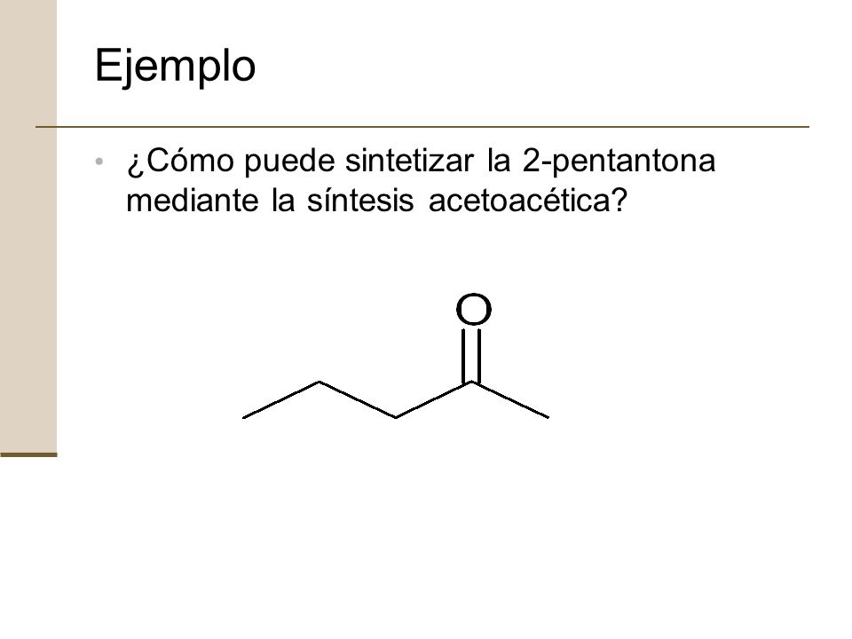 Ejemplo ¿Cómo puede sintetizar la 2-pentantona mediante la síntesis acetoacética