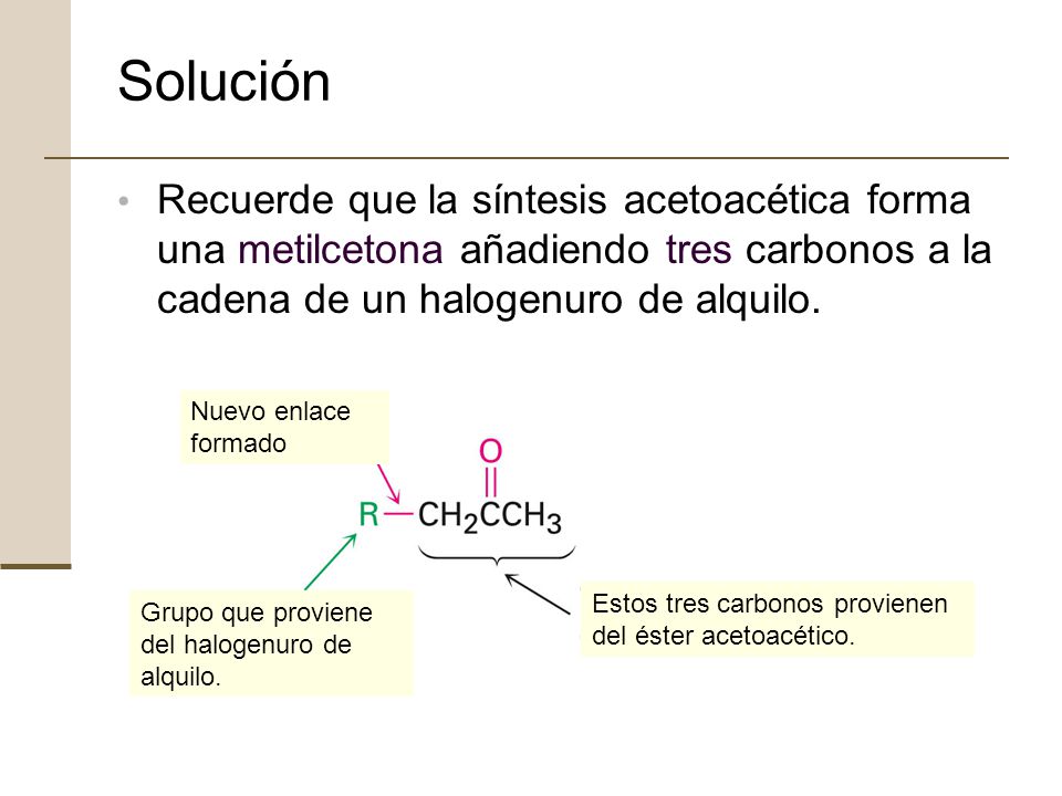 Solución Recuerde que la síntesis acetoacética forma una metilcetona añadiendo tres carbonos a la cadena de un halogenuro de alquilo.