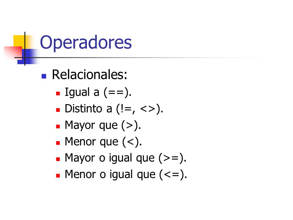Operadores Relacionales: Igual a (==). Distinto a (!=, <>).