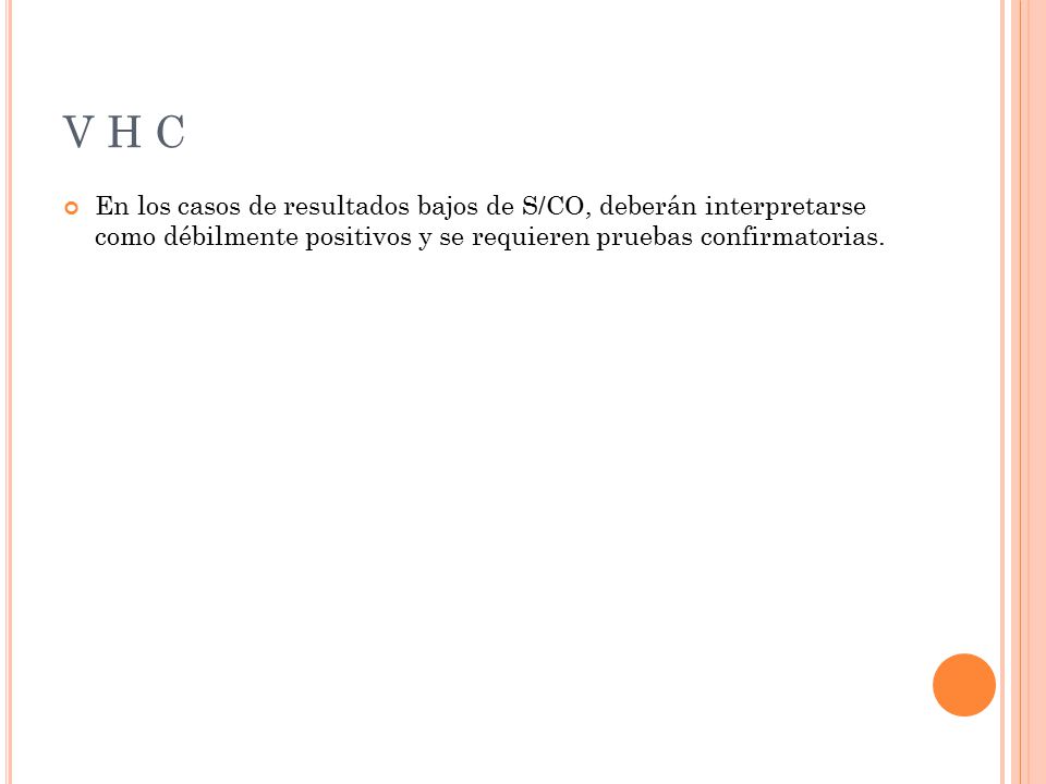 V H C En los casos de resultados bajos de S/CO, deberán interpretarse como débilmente positivos y se requieren pruebas confirmatorias.