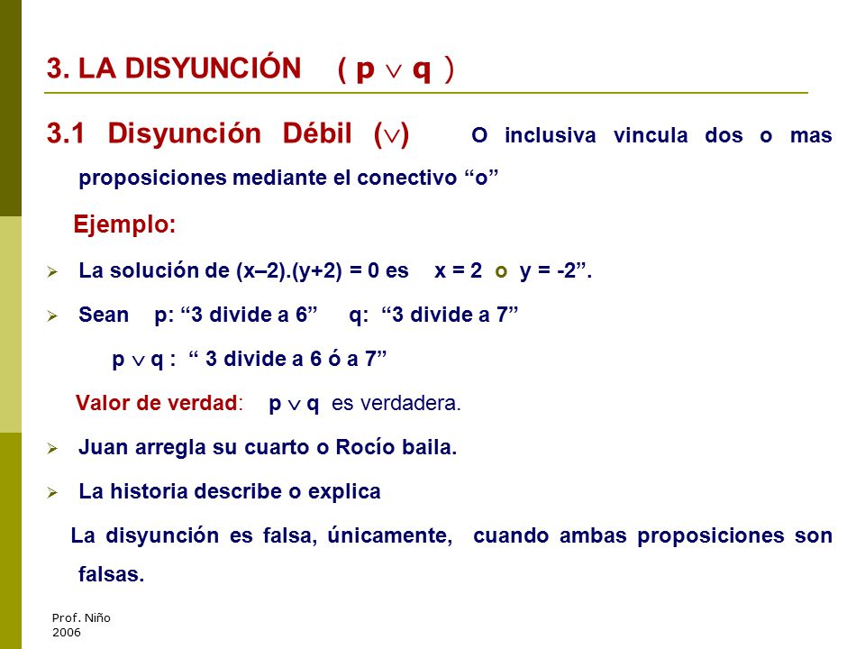 3. LA DISYUNCIÓN ( p  q ) 3.1 Disyunción Débil () O inclusiva vincula dos o mas proposiciones mediante el conectivo o