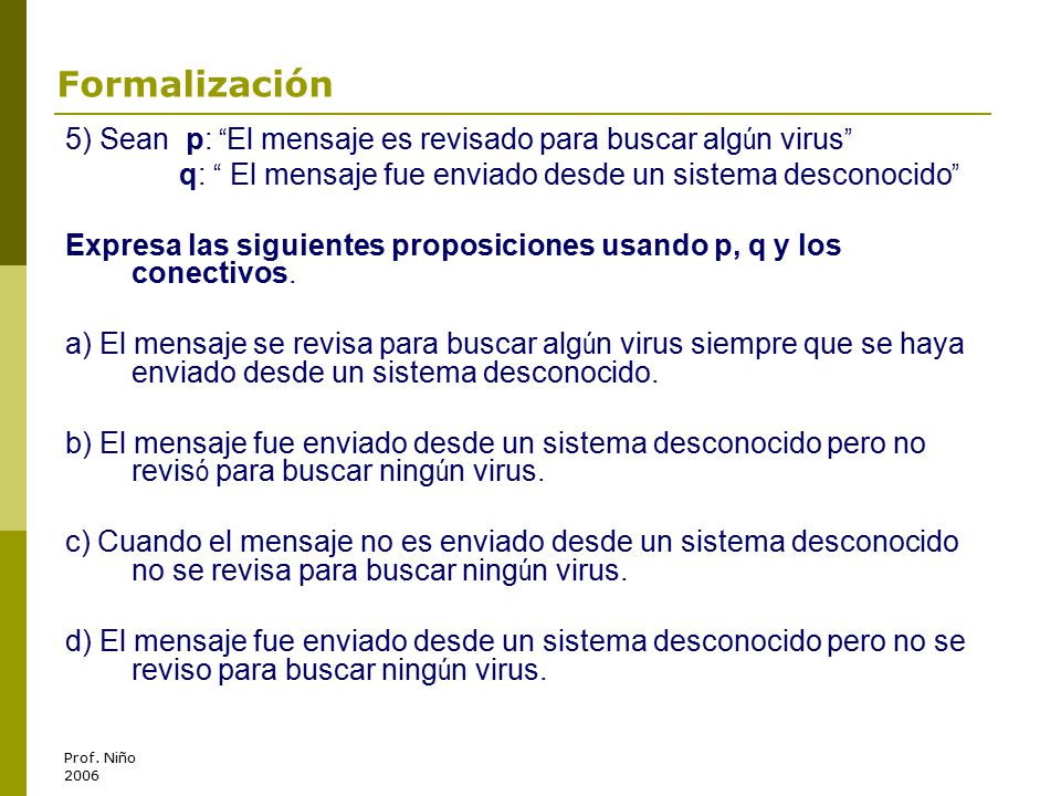 Formalización 5) Sean p: El mensaje es revisado para buscar algún virus q: El mensaje fue enviado desde un sistema desconocido
