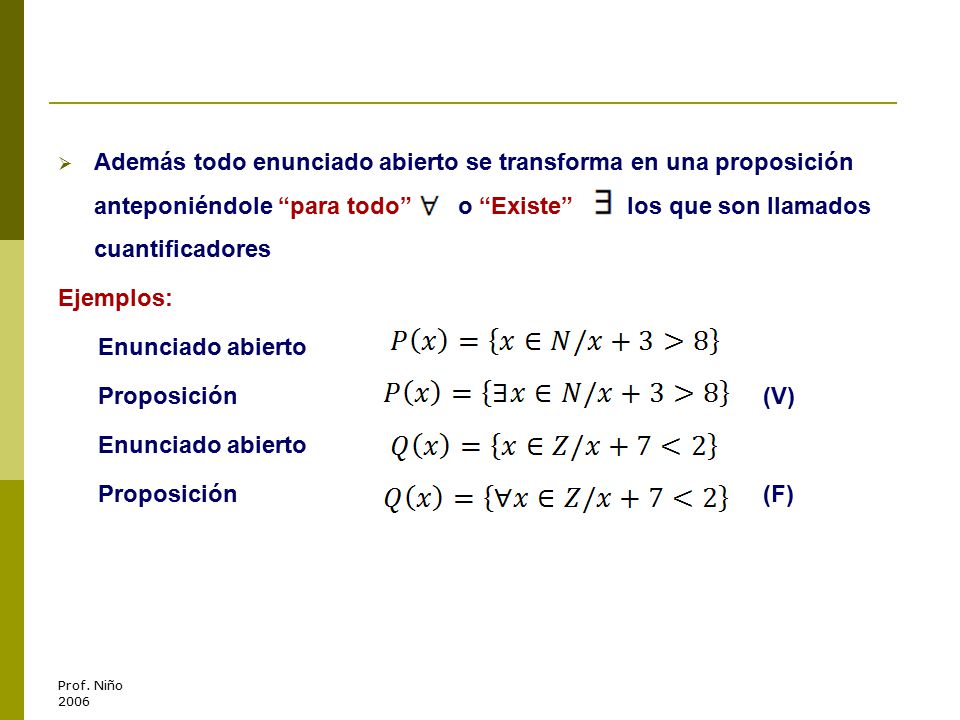 Además todo enunciado abierto se transforma en una proposición anteponiéndole para todo o Existe los que son llamados cuantificadores