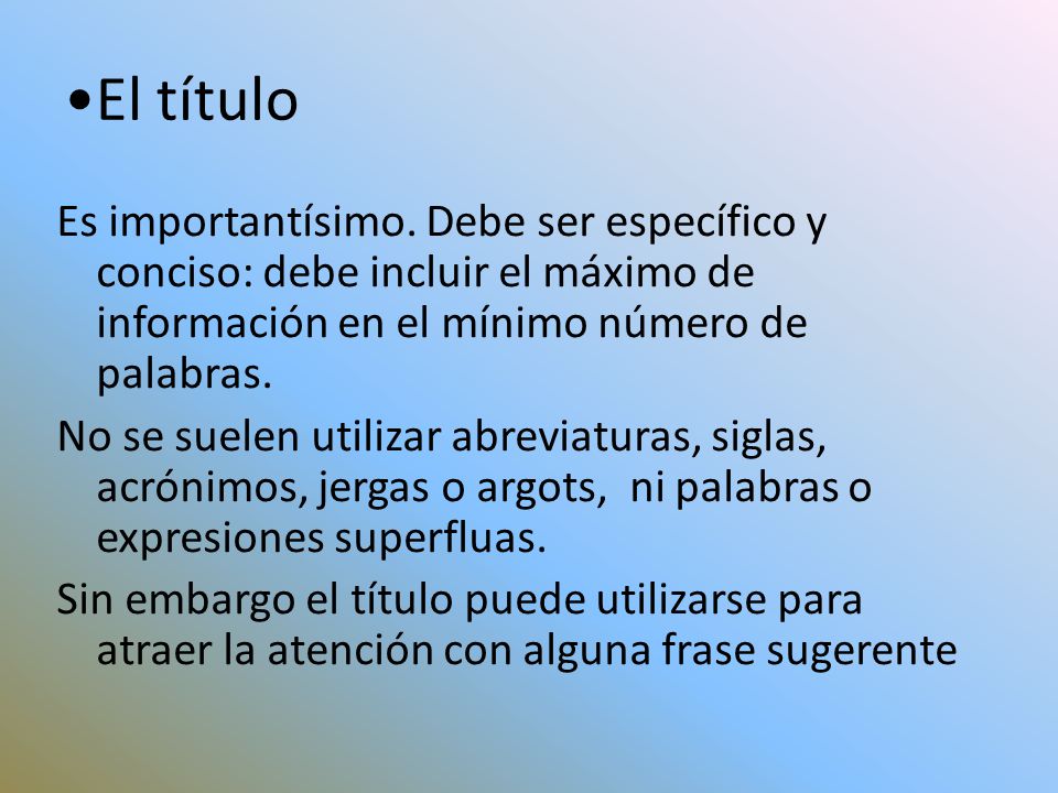 El título Es importantísimo. Debe ser específico y conciso: debe incluir el máximo de información en el mínimo número de palabras.