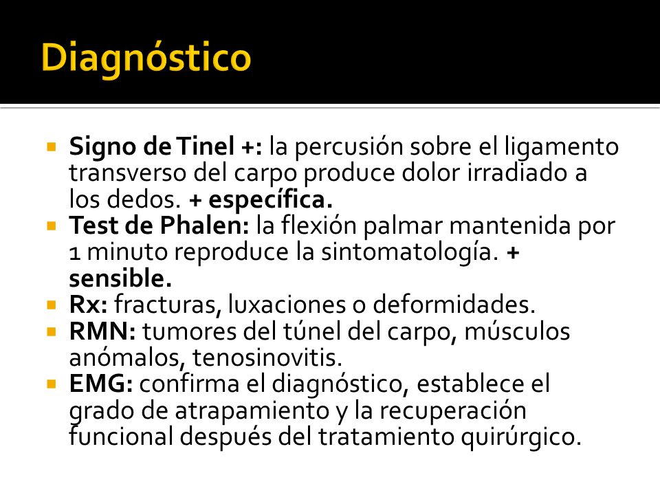 Diagnóstico Signo de Tinel +: la percusión sobre el ligamento transverso del carpo produce dolor irradiado a los dedos. + específica.