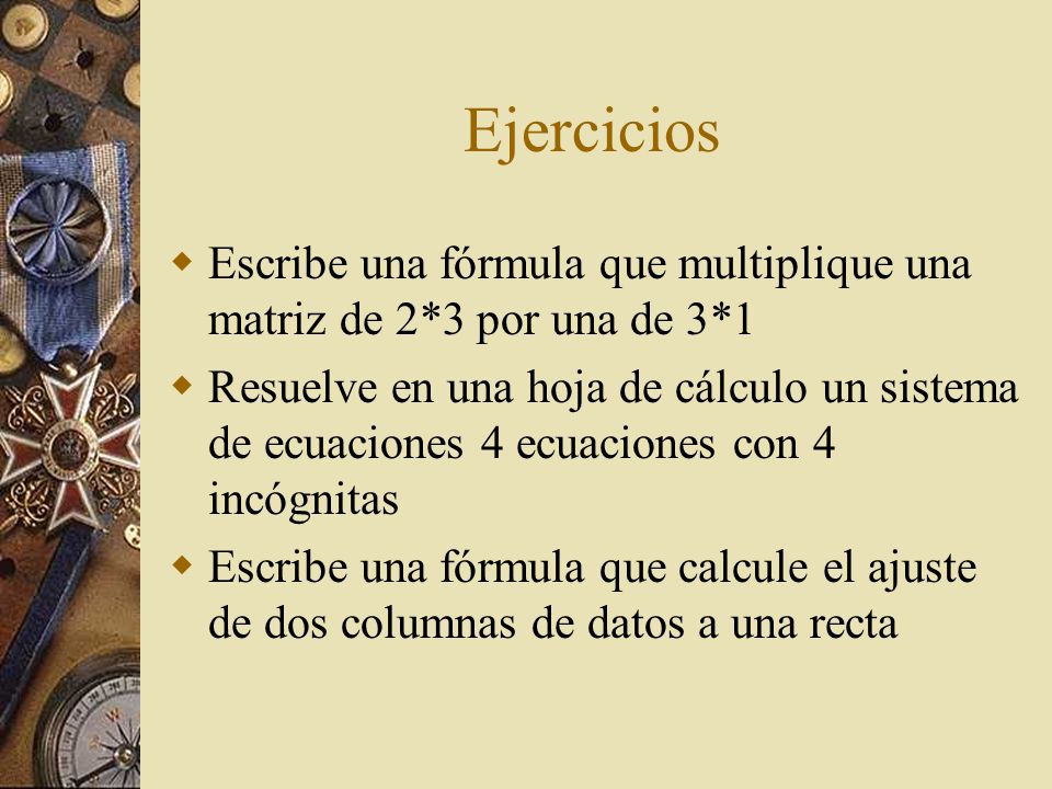 Ejercicios Escribe una fórmula que multiplique una matriz de 2*3 por una de 3*1.