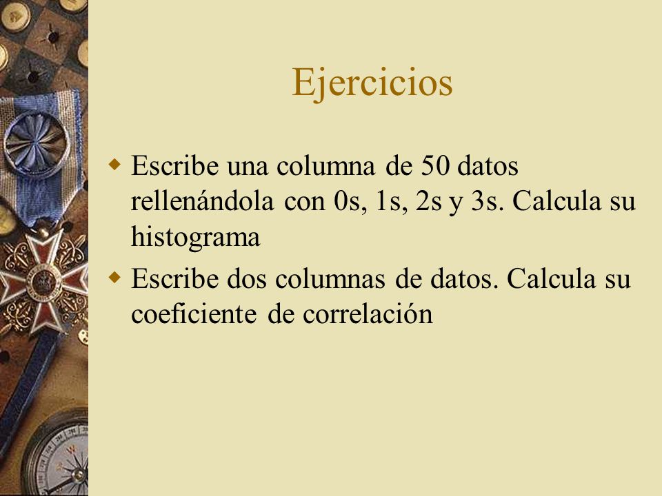 Ejercicios Escribe una columna de 50 datos rellenándola con 0s, 1s, 2s y 3s. Calcula su histograma.