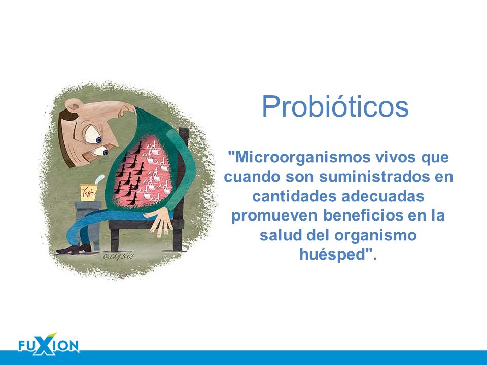 Probióticos Microorganismos vivos que cuando son suministrados en cantidades adecuadas promueven beneficios en la salud del organismo huésped .