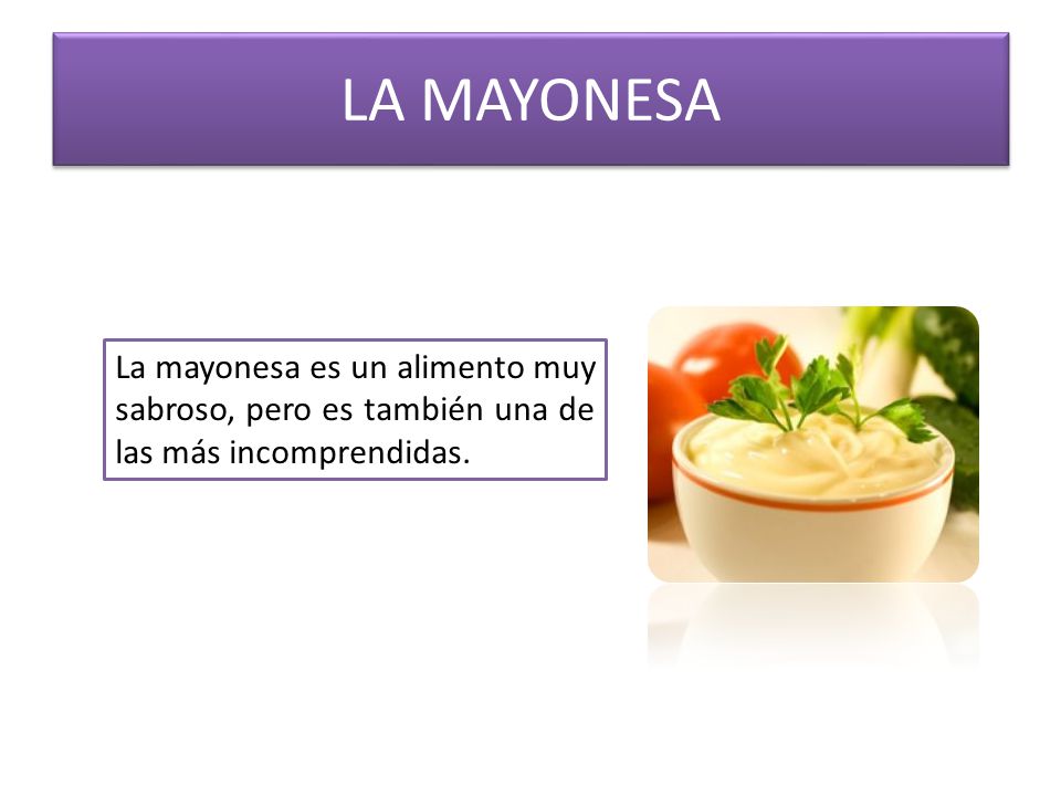 LA MAYONESA La mayonesa es un alimento muy sabroso, pero es también una de las más incomprendidas.