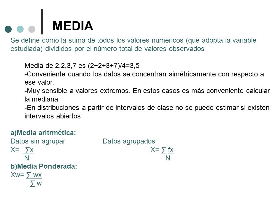 MEDIA Se define como la suma de todos los valores numéricos (que adopta la variable estudiada) divididos por el número total de valores observados.