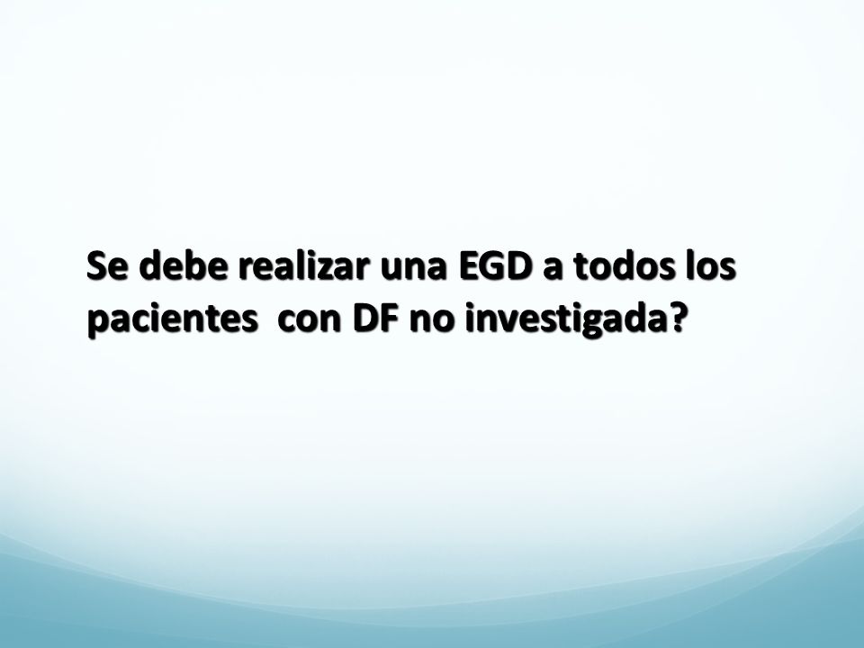 Se debe realizar una EGD a todos los pacientes con DF no investigada