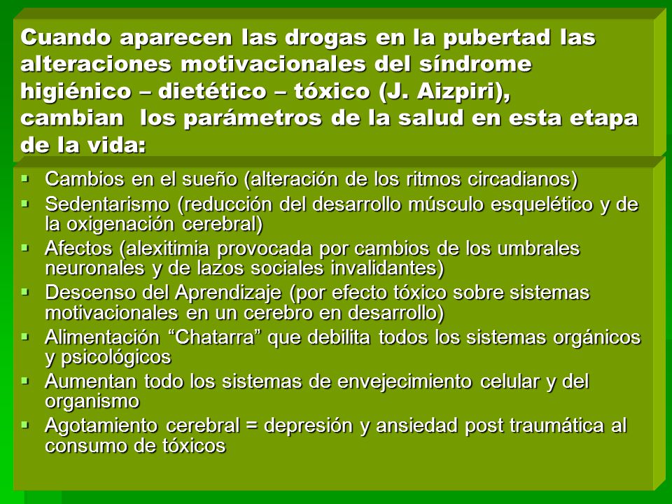 Cuando aparecen las drogas en la pubertad las alteraciones motivacionales del síndrome higiénico – dietético – tóxico (J. Aizpiri), cambian los parámetros de la salud en esta etapa de la vida: