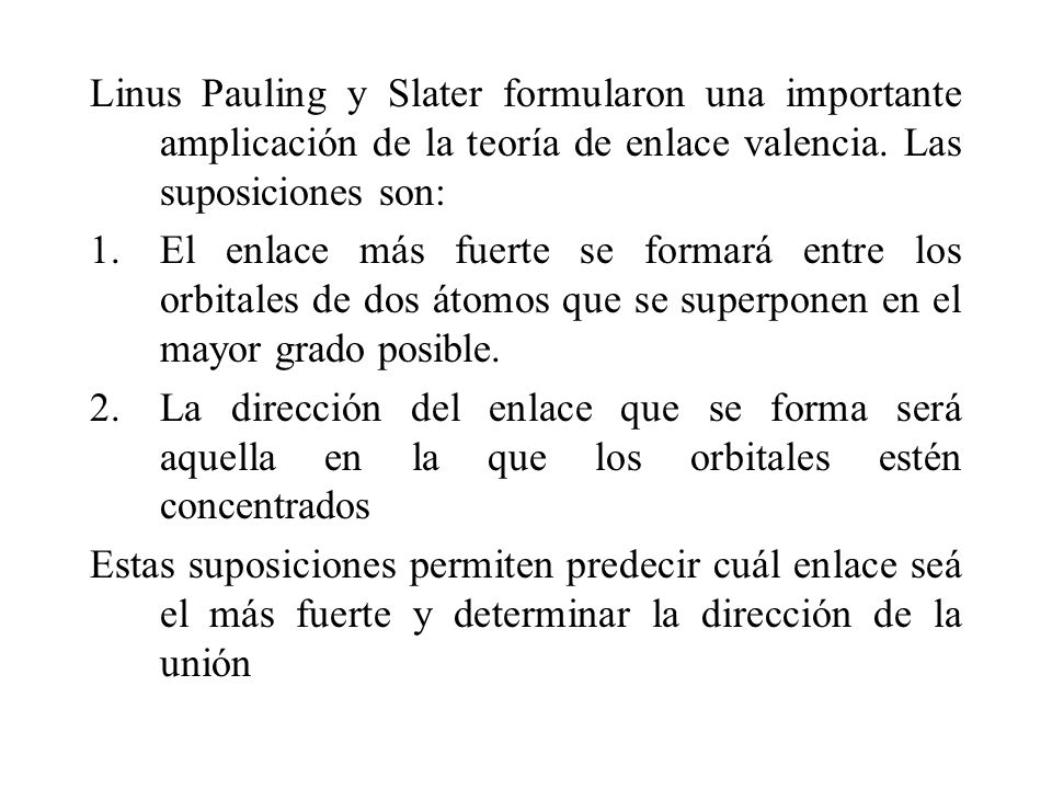 Linus Pauling y Slater formularon una importante amplicación de la teoría de enlace valencia. Las suposiciones son:
