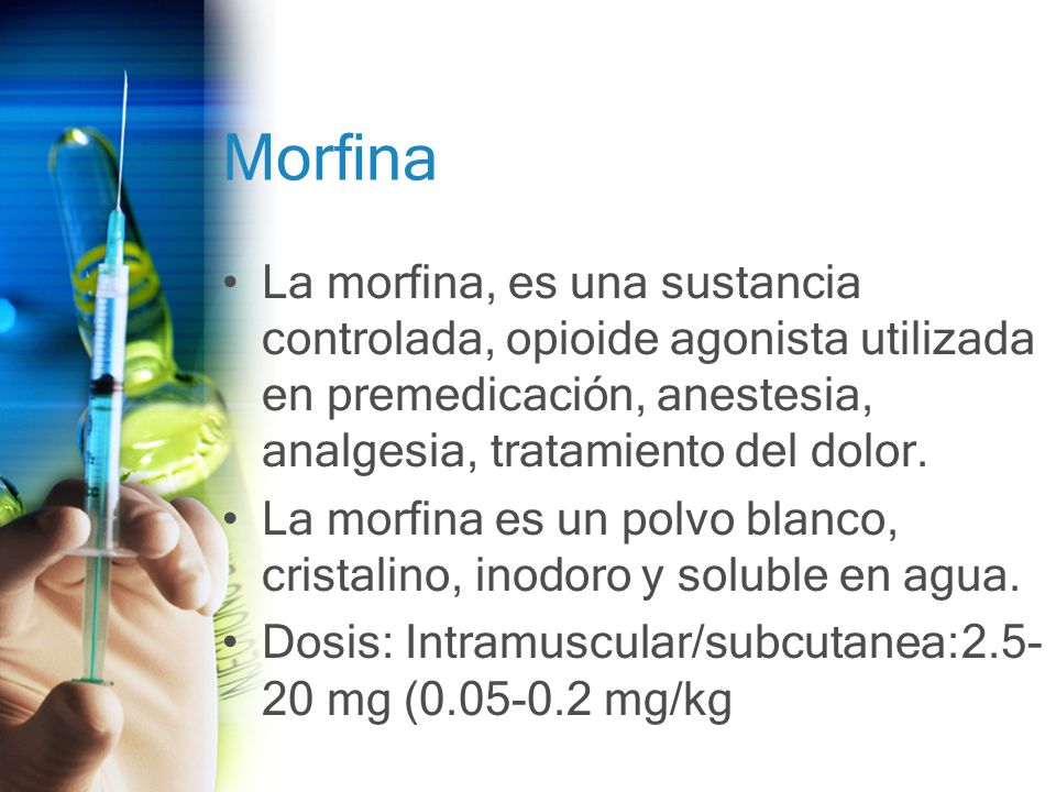 Morfina La morfina, es una sustancia controlada, opioide agonista utilizada en premedicación, anestesia, analgesia, tratamiento del dolor.