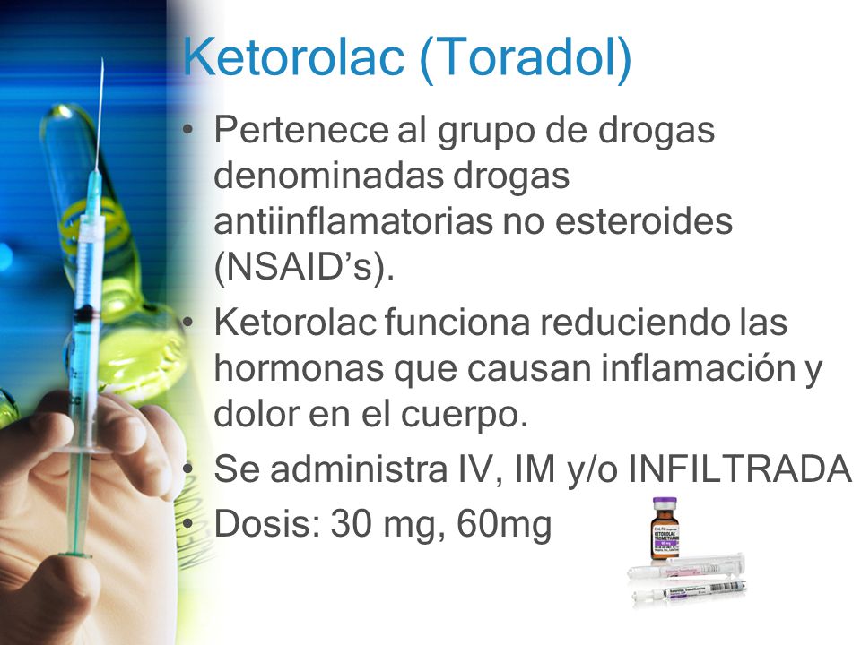 Ketorolac (Toradol) Pertenece al grupo de drogas denominadas drogas antiinflamatorias no esteroides (NSAID’s).