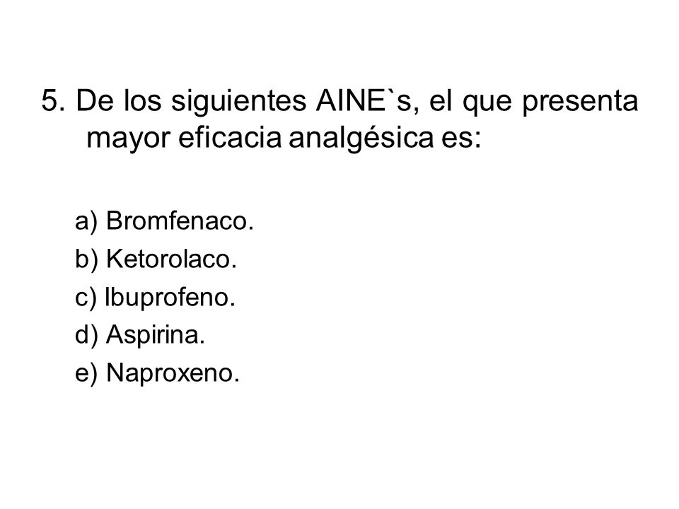 5. De los siguientes AINE`s, el que presenta mayor eficacia analgésica es: